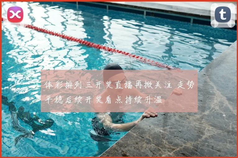 体彩排列三开奖直播再掀关注 走势平稳后续开奖看点持续升温